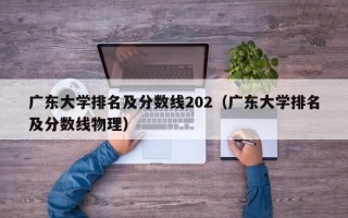 广东大学排名及分数线202（广东大学排名及分数线物理）