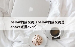 below的反义词（below的反义词是above还是over）