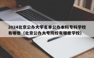 2024北京公办大学名单公办本科专科学校有哪些（北京公办大专院校有哪些学校）