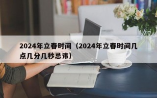 2024年立春时间（2024年立春时间几点几分几秒忌讳）