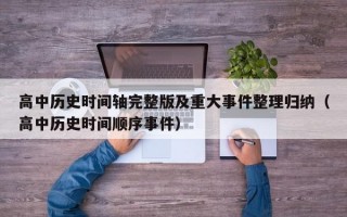 高中历史时间轴完整版及重大事件整理归纳（高中历史时间顺序事件）