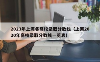 2023年上海各高校录取分数线（上海2020年高校录取分数线一览表）