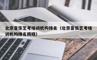 北京音乐艺考培训机构排名（北京音乐艺考培训机构排名揭晓）