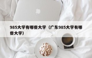 985大学有哪些大学（广东985大学有哪些大学）