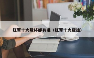 红军十大叛将都有谁（红军十大叛徒）