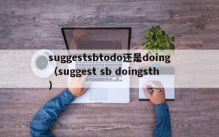 suggestsbtodo还是doing（suggest sb doingsth）