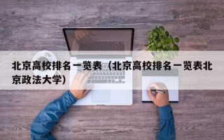 北京高校排名一览表（北京高校排名一览表北京政法大学）