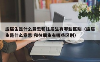 应届生是什么意思和往届生有哪些区别（应届生是什么意思 和往届生有哪些区别）