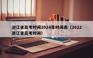 浙江省高考时间2024年时间表（2022浙江省高考时间）