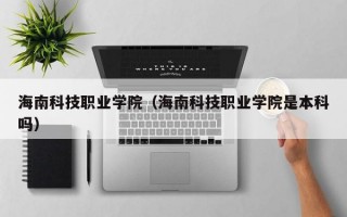 海南科技职业学院（海南科技职业学院是本科吗）