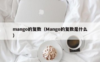 mango的复数（Mango的复数是什么）