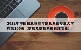 2022年中国信息管理与信息系统专业大学排名100强（信息及信息系统管理专业）