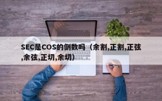 SEC是COS的倒数吗（余割,正割,正弦,余弦,正切,余切）