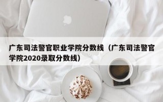 广东司法警官职业学院分数线（广东司法警官学院2020录取分数线）