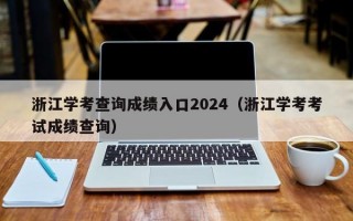 浙江学考查询成绩入口2024（浙江学考考试成绩查询）
