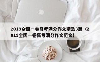 2019全国一卷高考满分作文精选3篇（2019全国一卷高考满分作文范文）