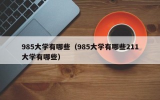 985大学有哪些（985大学有哪些211大学有哪些）