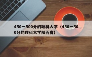 450一500分的理科大学（450一500分的理科大学陕西省）