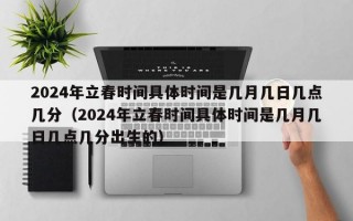 2024年立春时间具体时间是几月几日几点几分（2024年立春时间具体时间是几月几日几点几分出生的）