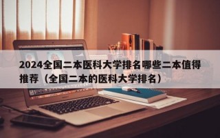 2024全国二本医科大学排名哪些二本值得推荐（全国二本的医科大学排名）