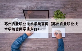 苏州农业职业技术学院官网（苏州农业职业技术学院官网学生入口）