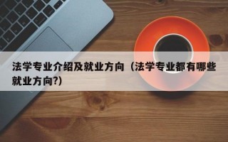 法学专业介绍及就业方向（法学专业都有哪些就业方向?）