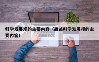 科学发展观的主要内容（简述科学发展观的主要内容）