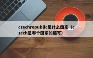 czechrepublic是什么国家（czech是哪个国家的缩写）