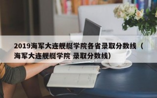 2019海军大连舰艇学院各省录取分数线（海军大连舰艇学院 录取分数线）