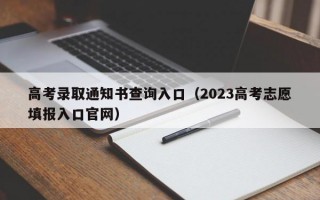 高考录取通知书查询入口（2023高考志愿填报入口官网）