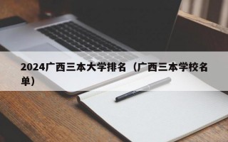 2024广西三本大学排名（广西三本学校名单）