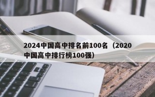 2024中国高中排名前100名（2020中国高中排行榜100强）