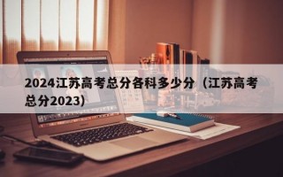 2024江苏高考总分各科多少分（江苏高考总分2023）