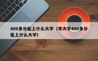 400多分能上什么大学（考大学400多分能上什么大学）