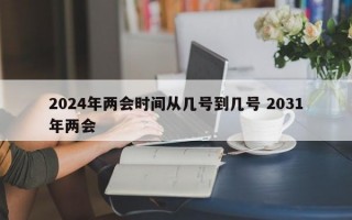 2024年两会时间从几号到几号 2031年两会