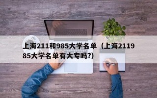 上海211和985大学名单（上海211985大学名单有大专吗?）