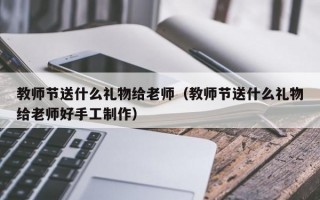 教师节送什么礼物给老师（教师节送什么礼物给老师好手工制作）