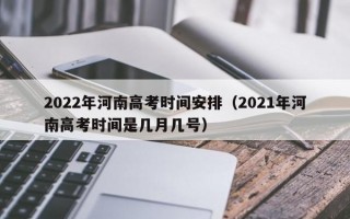 2022年河南高考时间安排（2021年河南高考时间是几月几号）