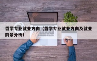 哲学专业就业方向（哲学专业就业方向及就业前景分析）