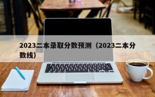 2023二本录取分数预测（2023二本分数线）