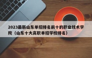 2023最新山东单招排名前十的职业技术学院（山东十大高职单招学校排名）