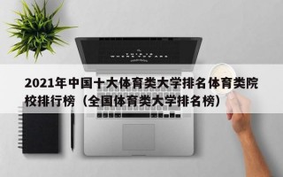 2021年中国十大体育类大学排名体育类院校排行榜（全国体育类大学排名榜）