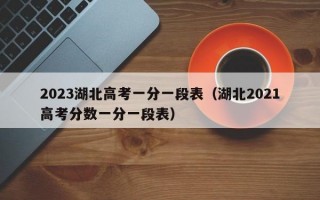 2023湖北高考一分一段表（湖北2021高考分数一分一段表）