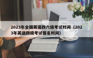 2023年全国英语四六级考试时间（2023年英语四级考试报名时间）