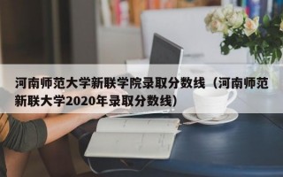 河南师范大学新联学院录取分数线（河南师范新联大学2020年录取分数线）