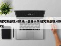 研究生录取分数线（吉林大学研究生录取分数线）