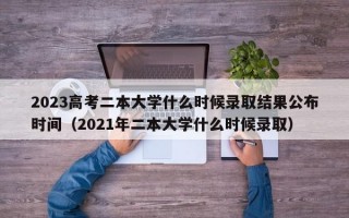 2023高考二本大学什么时候录取结果公布时间（2021年二本大学什么时候录取）