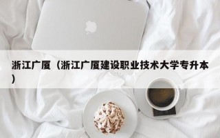 浙江广厦（浙江广厦建设职业技术大学专升本）