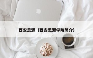 西安思源（西安思源学院简介）