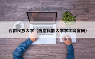 西南民族大学（西南民族大学学工网官网）